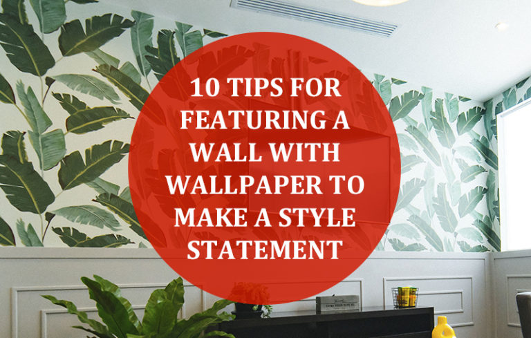 10 Tips For Featuring A Wall With Wallpaper To Make A Style Statement